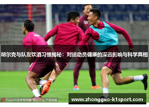 胡尔克与队友饮酒习惯揭秘:对运动员健康的深远影响与科学真相 胡尔克与队友饮酒习惯揭秘:对运动员健康的深远影响与科学真相