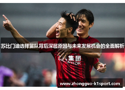 苏比门迪选择留队背后深层原因与未来发展机会的全面解析