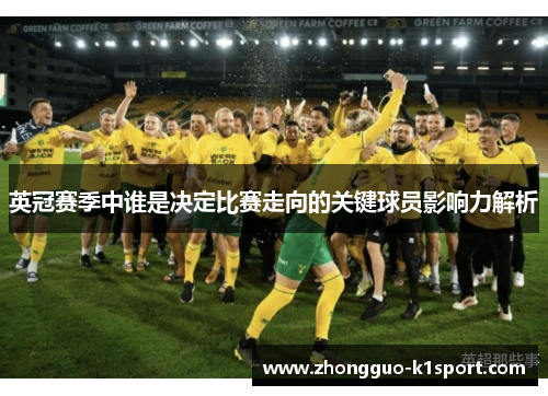 英冠赛季中谁是决定比赛走向的关键球员影响力解析 英冠赛季中谁是决定比赛走向的关键球员影响力解析