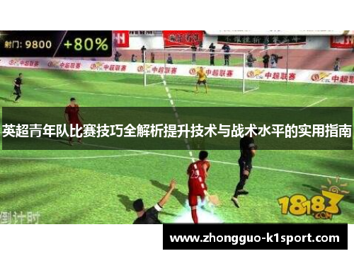 英超青年队比赛技巧全解析提升技术与战术水平的实用指南 英超青年队比赛技巧全解析提升技术与战术水平的实用指南