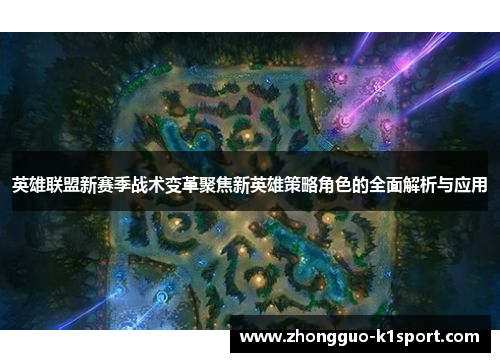 英雄联盟新赛季战术变革聚焦新英雄策略角色的全面解析与应用 英雄联盟新赛季战术变革聚焦新英雄策略角色的全面解析与应用