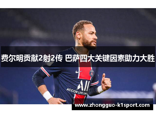 费尔明贡献2射2传 巴萨四大关键因素助力大胜 费尔明贡献2射2传 巴萨四大关键因素助力大胜