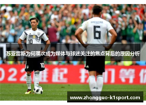 苏亚雷斯为何屡次成为媒体与球迷关注的焦点背后的原因分析