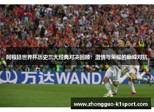 阿根廷世界杯历史三大经典对决回顾：激情与荣耀的巅峰对抗