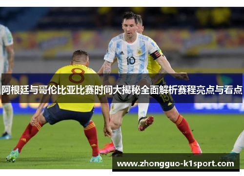 阿根廷与哥伦比亚比赛时间大揭秘全面解析赛程亮点与看点