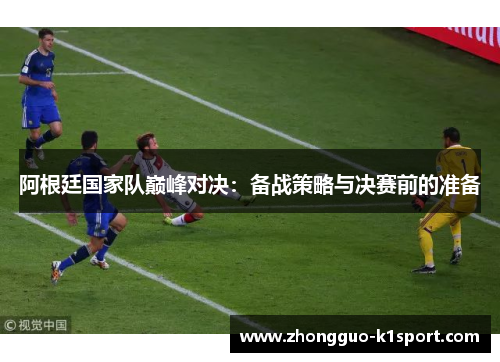 阿根廷国家队巅峰对决：备战策略与决赛前的准备