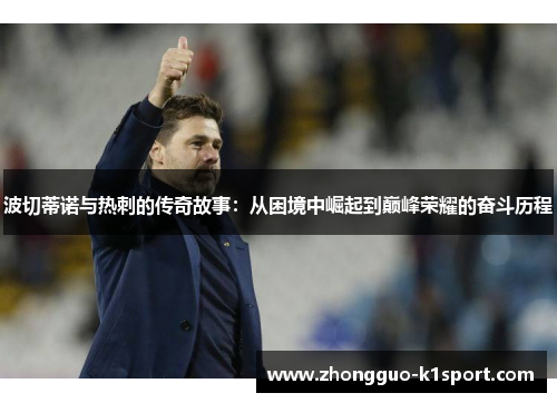 波切蒂诺与热刺的传奇故事:从困境中崛起到巅峰荣耀的奋斗历程 波切蒂诺与热刺的传奇故事:从困境中崛起到巅峰荣耀的奋斗历程