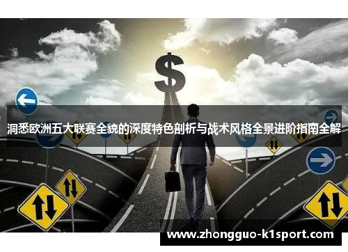 洞悉欧洲五大联赛全貌的深度特色剖析与战术风格全景进阶指南全解 洞悉欧洲五大联赛全貌的深度特色剖析与战术风格全景进阶指南全解