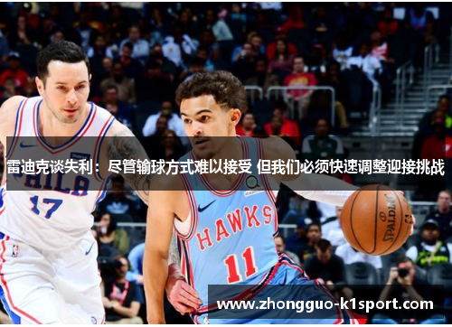 雷迪克谈失利:尽管输球方式难以接受 但我们必须快速调整迎接挑战 雷迪克谈失利:尽管输球方式难以接受 但我们必须快速调整迎接挑战