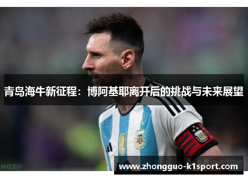 青岛海牛新征程:博阿基耶离开后的挑战与未来展望 青岛海牛新征程:博阿基耶离开后的挑战与未来展望