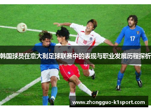韩国球员在意大利足球联赛中的表现与职业发展历程探析 韩国球员在意大利足球联赛中的表现与职业发展历程探析