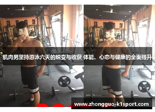 肌肉男坚持游泳六天的蜕变与收获 体能、心态与健康的全面提升