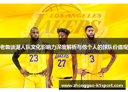 老詹谈湖人队文化影响力深度解析与他个人的球队价值观