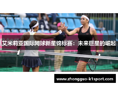 艾米莉亚国际网球新星锦标赛:未来巨星的崛起 艾米莉亚国际网球新星锦标赛:未来巨星的崛起