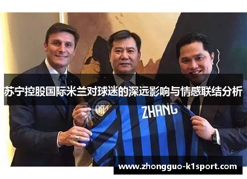 苏宁控股国际米兰对球迷的深远影响与情感联结分析 苏宁控股国际米兰对球迷的深远影响与情感联结分析