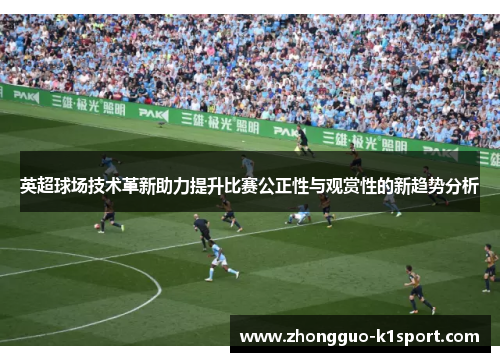 英超球场技术革新助力提升比赛公正性与观赏性的新趋势分析