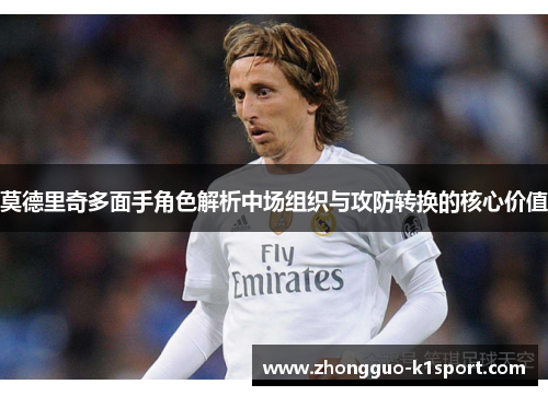 莫德里奇多面手角色解析中场组织与攻防转换的核心价值