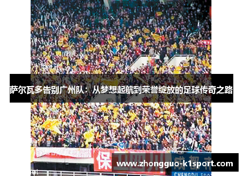 萨尔瓦多告别广州队：从梦想起航到荣誉绽放的足球传奇之路