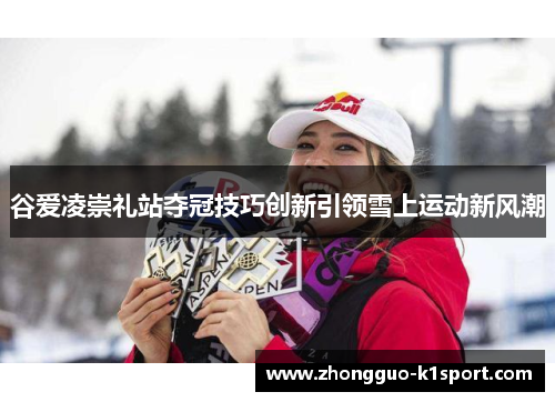 谷爱凌崇礼站夺冠技巧创新引领雪上运动新风潮