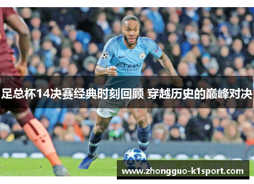 足总杯14决赛经典时刻回顾 穿越历史的巅峰对决