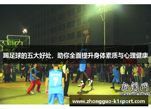 踢足球的五大好处，助你全面提升身体素质与心理健康