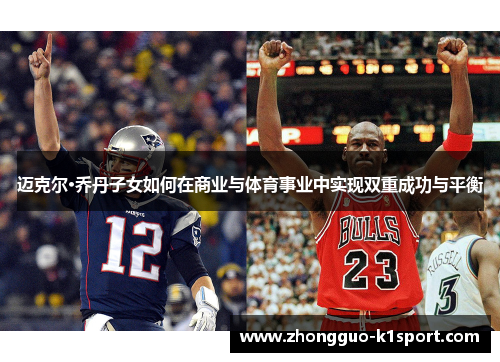 迈克尔·乔丹子女如何在商业与体育事业中实现双重成功与平衡