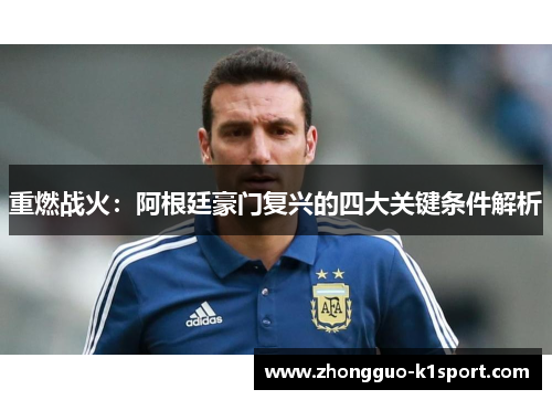 重燃战火：阿根廷豪门复兴的四大关键条件解析