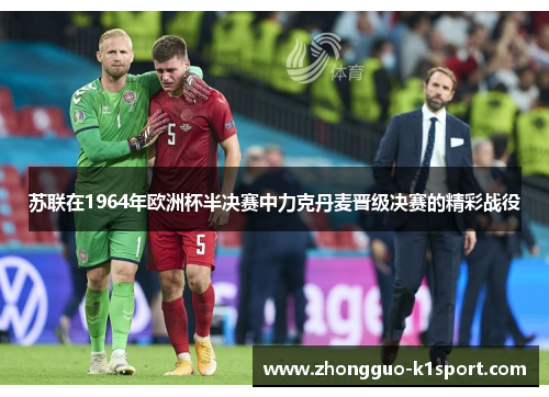 苏联在1964年欧洲杯半决赛中力克丹麦晋级决赛的精彩战役