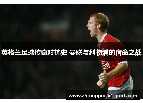 英格兰足球传奇对抗史 曼联与利物浦的宿命之战
