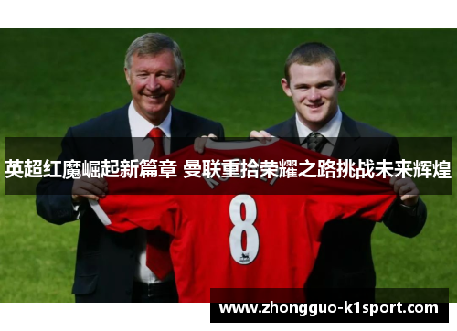 英超红魔崛起新篇章 曼联重拾荣耀之路挑战未来辉煌