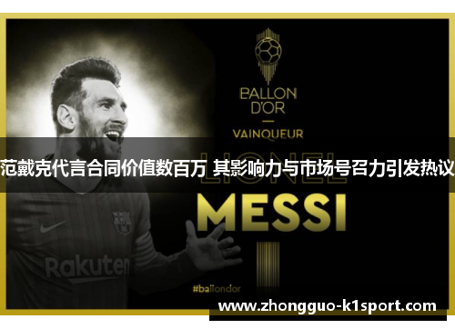 范戴克代言合同价值数百万 其影响力与市场号召力引发热议 范戴克代言合同价值数百万 其影响力与市场号召力引发热议