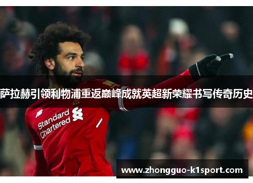 萨拉赫引领利物浦重返巅峰成就英超新荣耀书写传奇历史