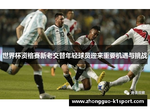 世界杯资格赛新老交替年轻球员迎来重要机遇与挑战