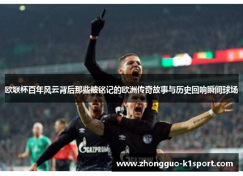 欧联杯百年风云背后那些被铭记的欧洲传奇故事与历史回响瞬间球场