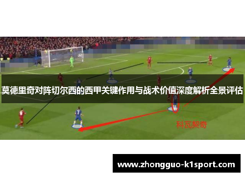 莫德里奇对阵切尔西的西甲关键作用与战术价值深度解析全景评估