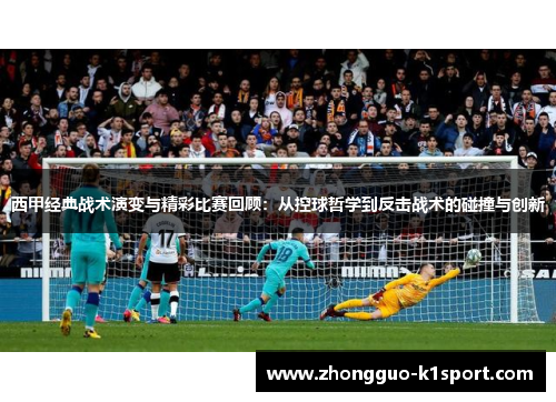 西甲经典战术演变与精彩比赛回顾：从控球哲学到反击战术的碰撞与创新