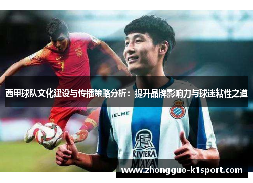 西甲球队文化建设与传播策略分析：提升品牌影响力与球迷粘性之道