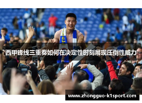 西甲锋线三重奏如何在决定性时刻展现压倒性威力