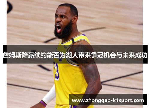 詹姆斯降薪续约能否为湖人带来争冠机会与未来成功