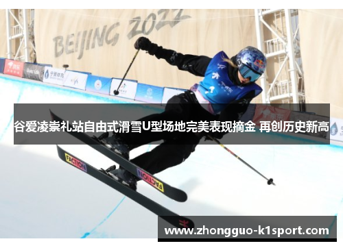 谷爱凌崇礼站自由式滑雪U型场地完美表现摘金 再创历史新高 谷爱凌崇礼站自由式滑雪U型场地完美表现摘金 再创历史新高