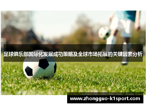 足球俱乐部国际化发展成功策略及全球市场拓展的关键因素分析 足球俱乐部国际化发展成功策略及全球市场拓展的关键因素分析