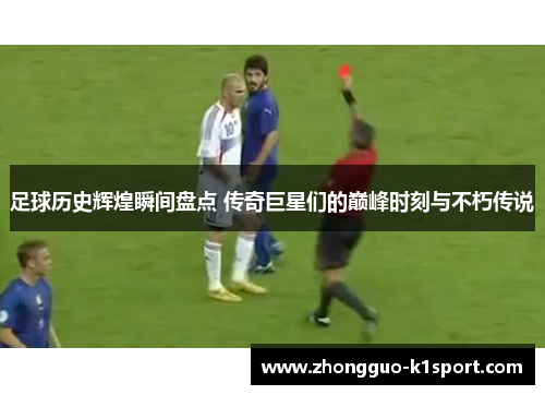 足球历史辉煌瞬间盘点 传奇巨星们的巅峰时刻与不朽传说