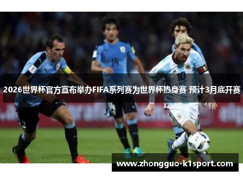 2026世界杯官方宣布举办FIFA系列赛为世界杯热身赛 预计3月底开赛 2026世界杯官方宣布举办FIFA系列赛为世界杯热身赛 预计3月底开赛