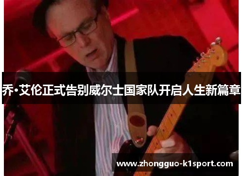 乔·艾伦正式告别威尔士国家队开启人生新篇章 乔·艾伦正式告别威尔士国家队开启人生新篇章