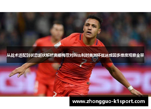 从战术适配到状态起伏解析奥斯梅恩对阵比利时美洲杯低迷成因多维度观察全景