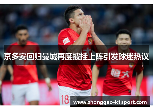 京多安回归曼城再度披挂上阵引发球迷热议