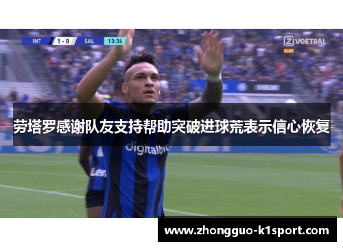 劳塔罗感谢队友支持帮助突破进球荒表示信心恢复 劳塔罗感谢队友支持帮助突破进球荒表示信心恢复
