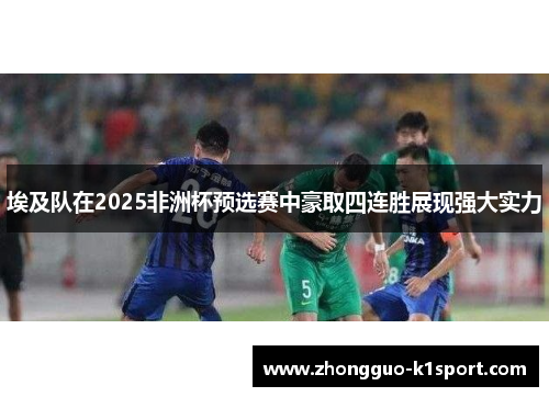 埃及队在2025非洲杯预选赛中豪取四连胜展现强大实力 埃及队在2025非洲杯预选赛中豪取四连胜展现强大实力