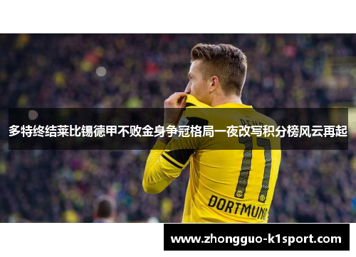 多特终结莱比锡德甲不败金身争冠格局一夜改写积分榜风云再起 多特终结莱比锡德甲不败金身争冠格局一夜改写积分榜风云再起