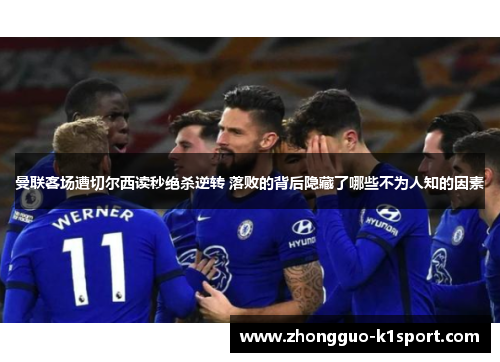 曼联客场遭切尔西读秒绝杀逆转 落败的背后隐藏了哪些不为人知的因素